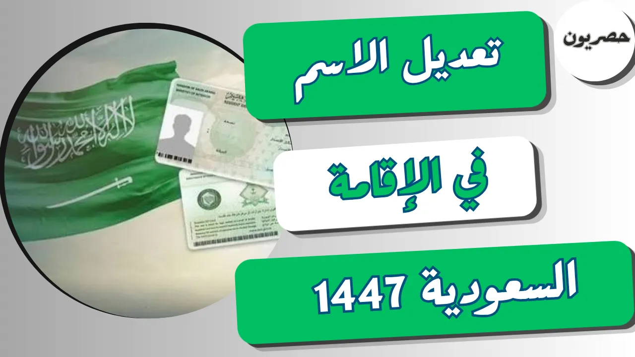 تعديل الاسم في الإقامة السعودية 1448: الشروط والخطوات