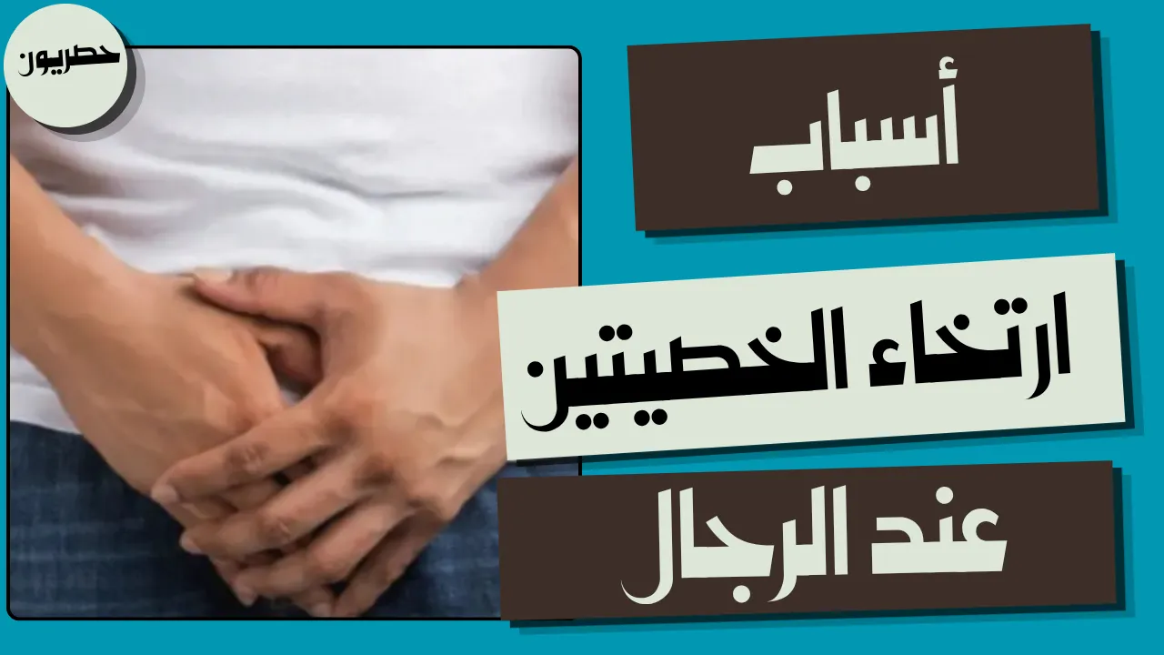 أسباب ارتخاء الخصيتين عند الرجال