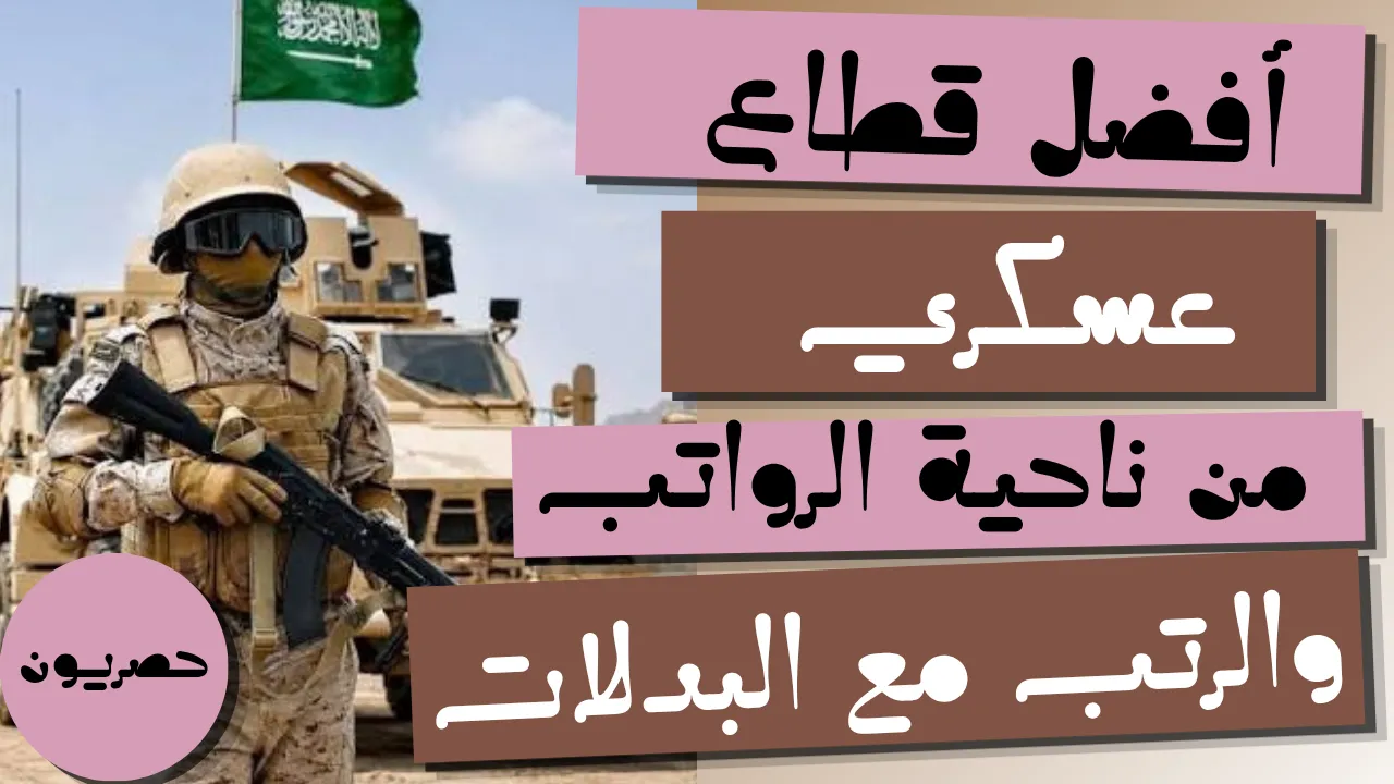 افضل قطاع عسكري من ناحية الرواتب والرتب مع البدلات
