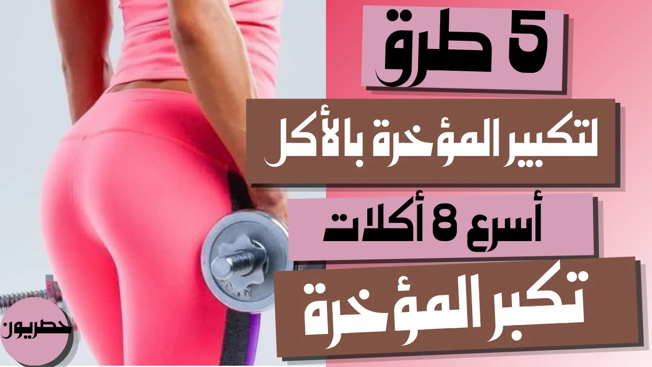 5 طرق لتكبير المؤخرة بالاكل أسرع 8 اكلات تكبر المؤخرة