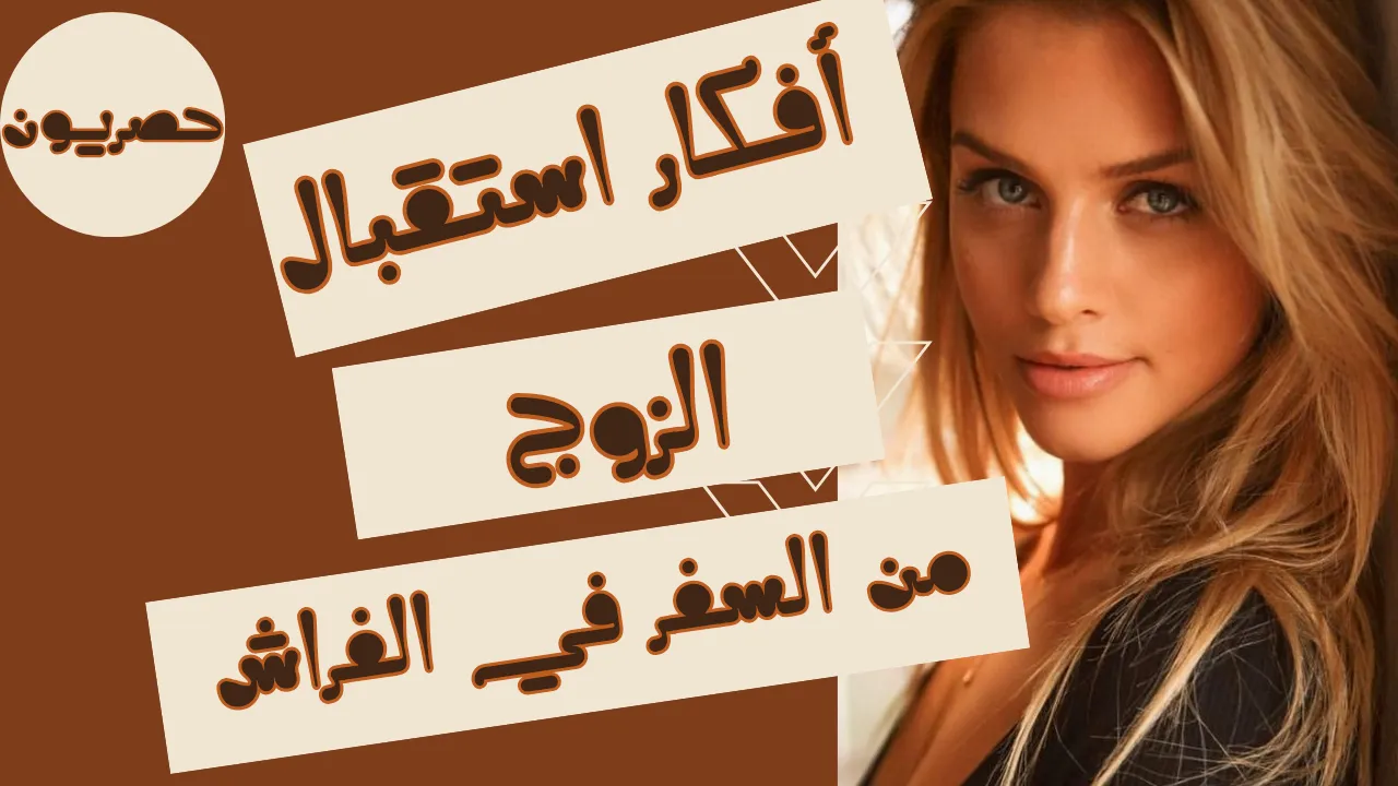 أفكار استقبال الزوج من السفر: أجواء دافئة ولمسات رومانسية