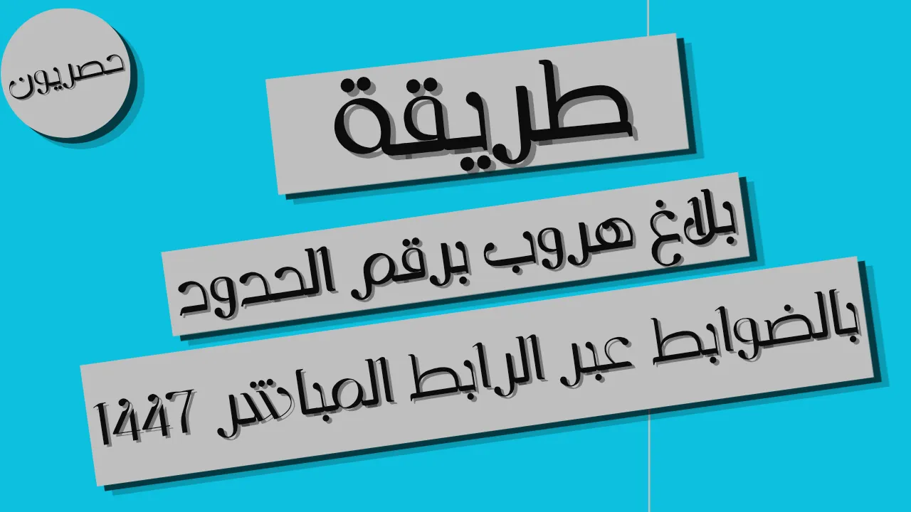 طريقة بلاغ هروب برقم الحدود عبر أبشر: الخطوات والشروط