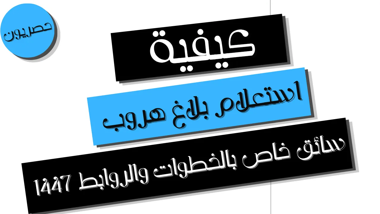 كيفية استعلام بلاغ هروب سائق خاص بالخطوات والرابط 1447