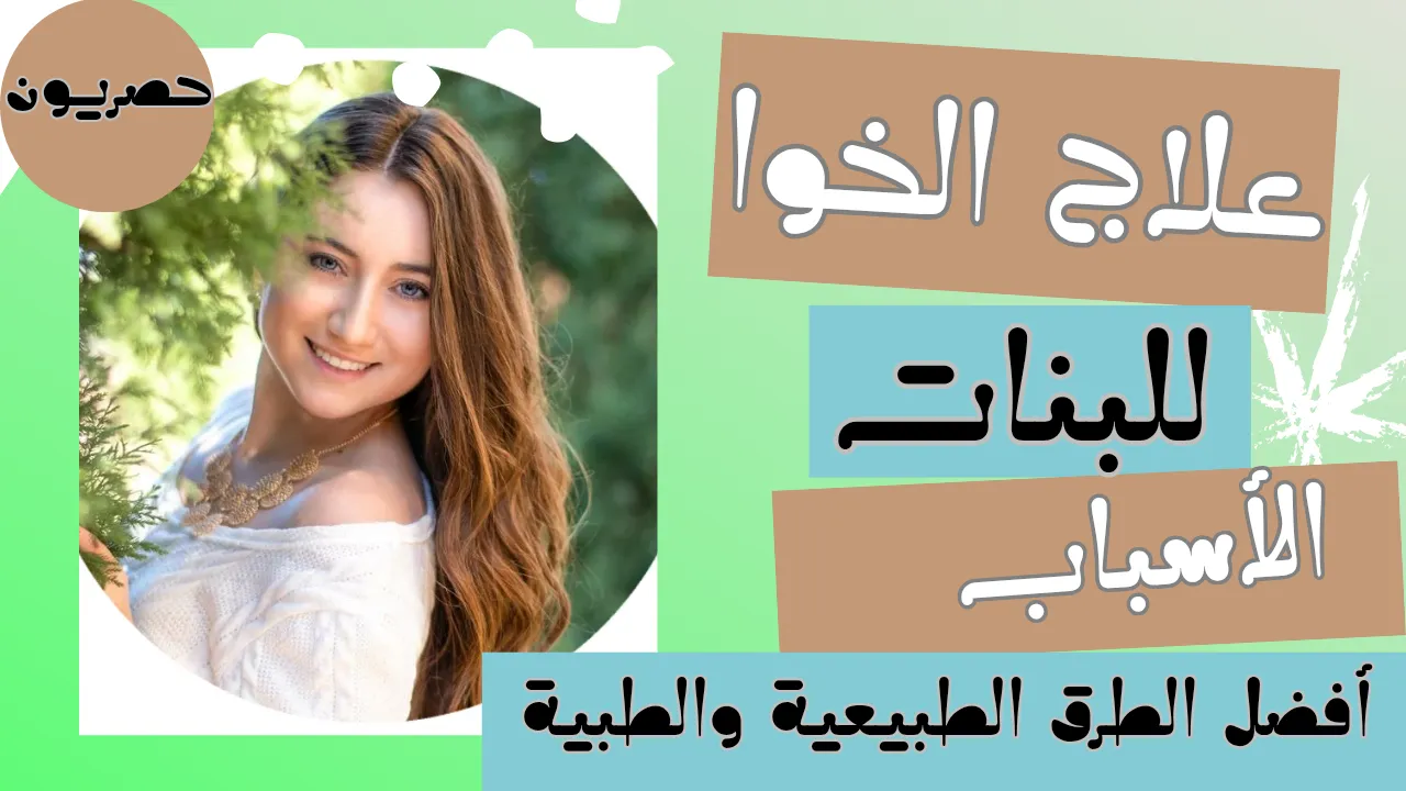 علاج الخوا للبنات الأسباب وأفضل الطرق الطبيعية والطبية