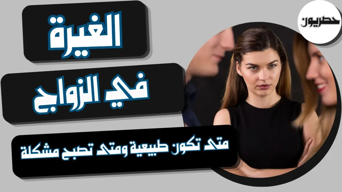الغيرة في الزواج: متى تكون طبيعية ومتى تصبح مشكلة؟