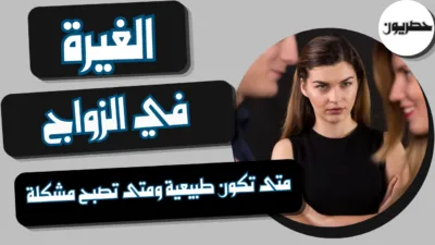 الغيرة في الزواج: متى تكون طبيعية ومتى تصبح مشكلة؟