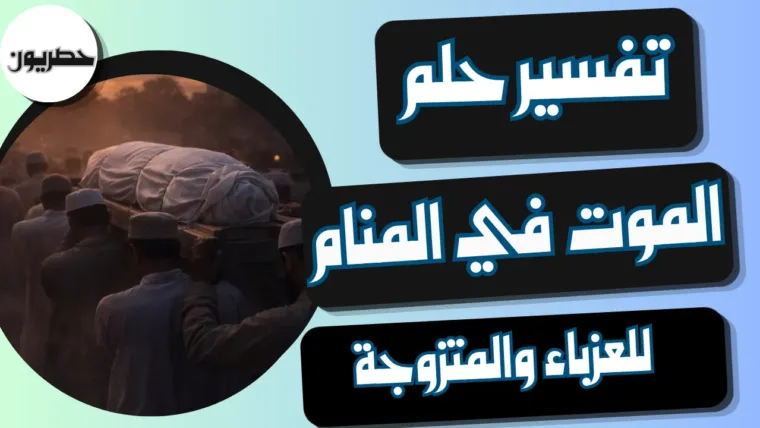 تفسير حلم الموت في المنام: دلالاته للعزباء والمتزوجة