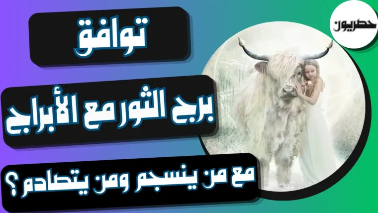 توافق برج الثور مع الأبراج: مع من ينسجم ومن يتصادم؟