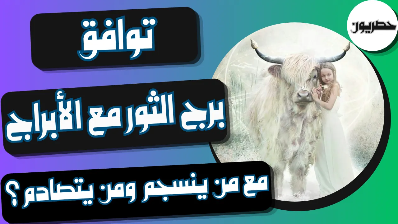 توافق برج الثور مع الأبراج: مع من ينسجم ومن يتصادم؟