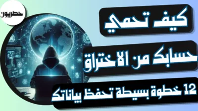 كيف تحمي حسابك من الاختراق: 12 خطوة بسيطة تحفظ بياناتك