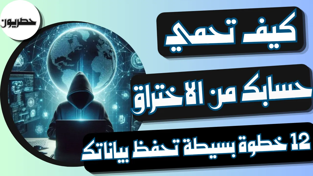 كيف تحمي حسابك من الاختراق: 12 خطوة بسيطة تحفظ بياناتك