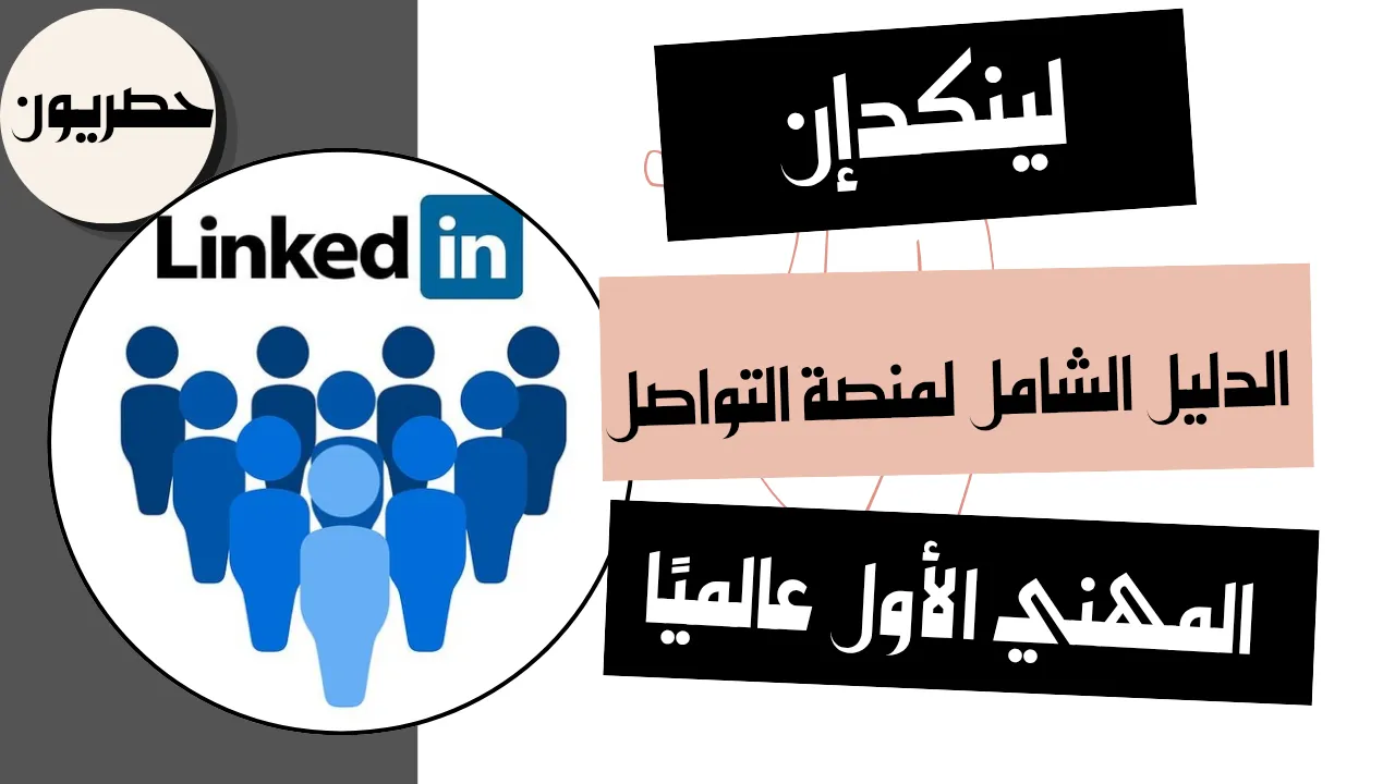 لينكدإن: الدليل الشامل لمنصة التواصل المهني الأول عالميًا