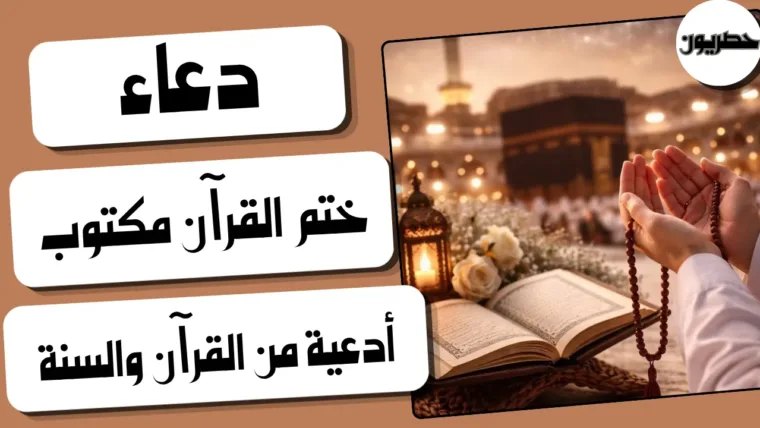 دعاء ختم القرآن مكتوب: أدعية من القرآن والسنة بعد الختم