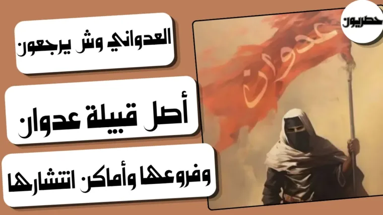 العدواني وش يرجعون: أصل قبيلة عدوان وفروعها وأماكن انتشارها