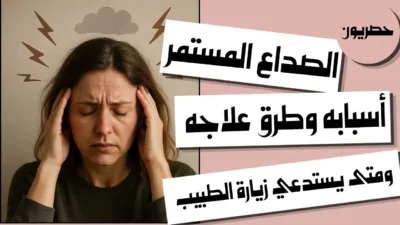 الصداع المستمر: أسبابه وطرق علاجه ومتى يستدعي زيارة الطبيب