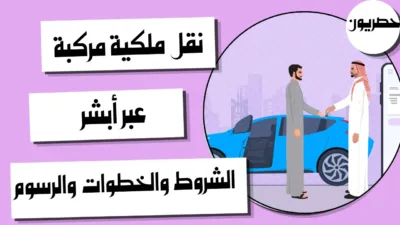نقل ملكية مركبة عبر أبشر: الشروط والخطوات والرسوم