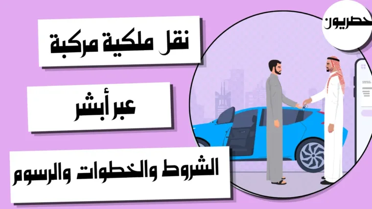 نقل ملكية مركبة عبر أبشر: الشروط والخطوات والرسوم