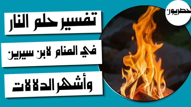 تفسير حلم النار في المنام لابن سيرين وأشهر الدلالات