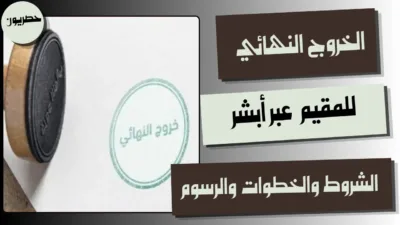 الخروج النهائي للمقيم عبر أبشر: الشروط والخطوات والرسوم