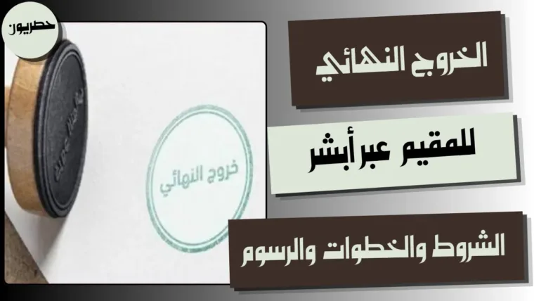 الخروج النهائي للمقيم عبر أبشر: الشروط والخطوات والرسوم