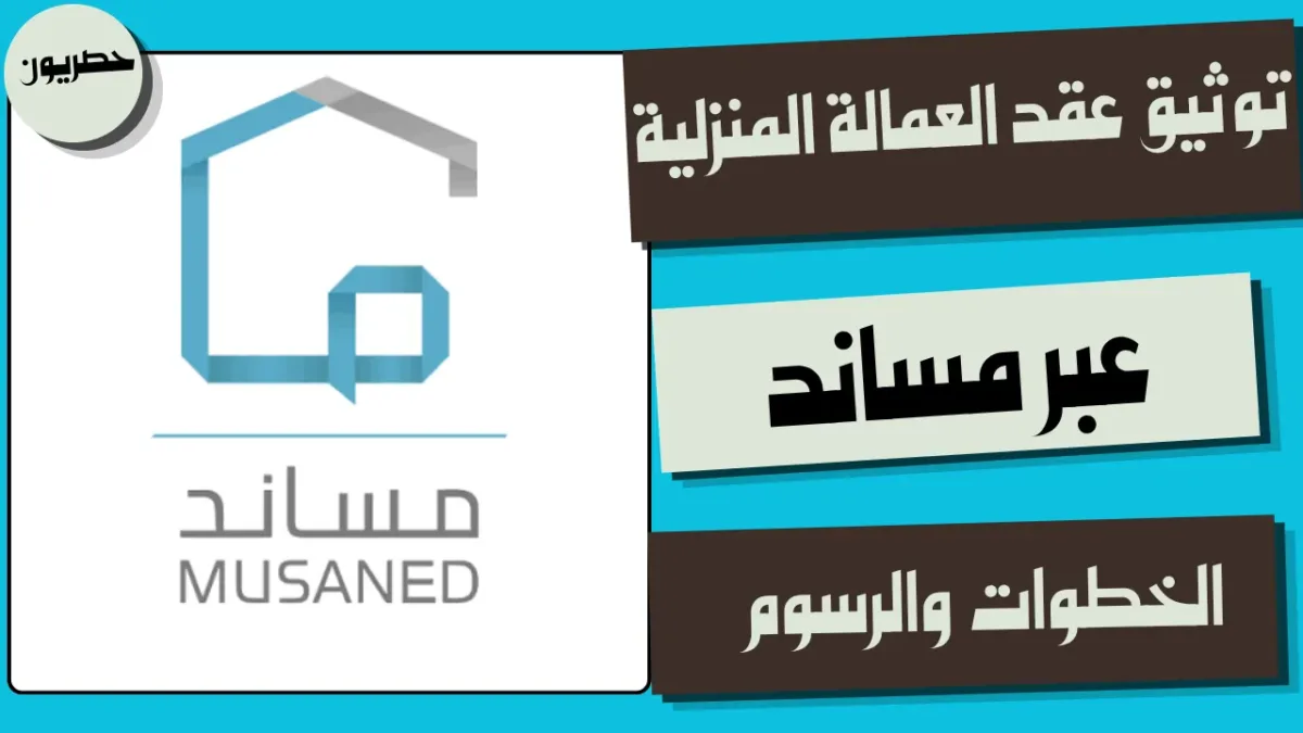 طرق توثيق عقد العمالة المنزلية عبر مساند