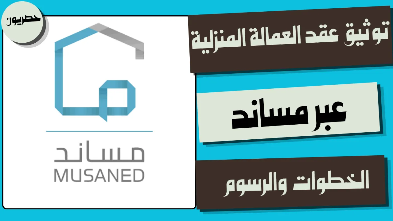 طرق توثيق عقد العمالة المنزلية عبر مساند
