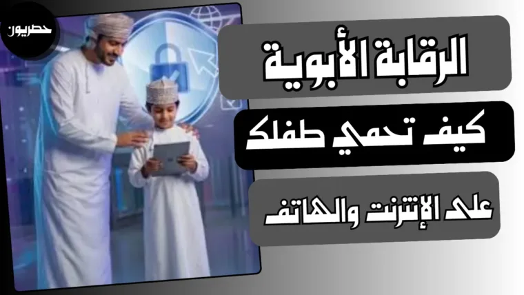 الرقابة الأبوية: كيف تحمي طفلك على الإنترنت والهاتف
