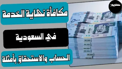 مكافأة نهاية الخدمة في السعودية: الحساب والاستحقاق بأمثلة