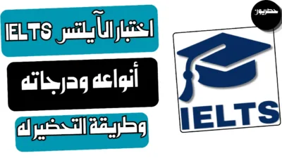 اختبار الآيلتس IELTS: أنواعه ودرجاته وطريقة التحضير له