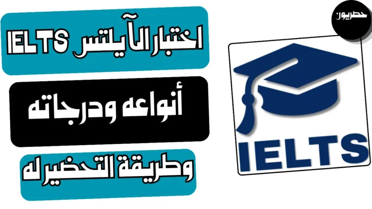اختبار الآيلتس IELTS: أنواعه ودرجاته وطريقة التحضير له