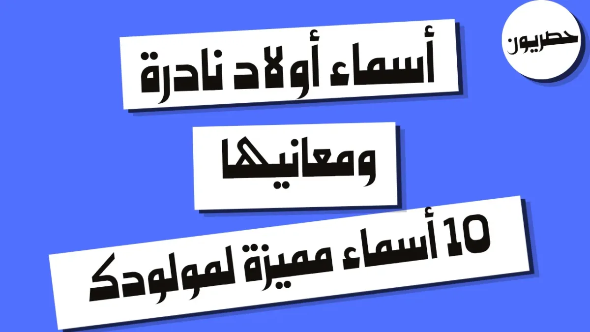 أسماء أولاد نادرة ومعانيها: 10 أسماء مميزة لمولودك