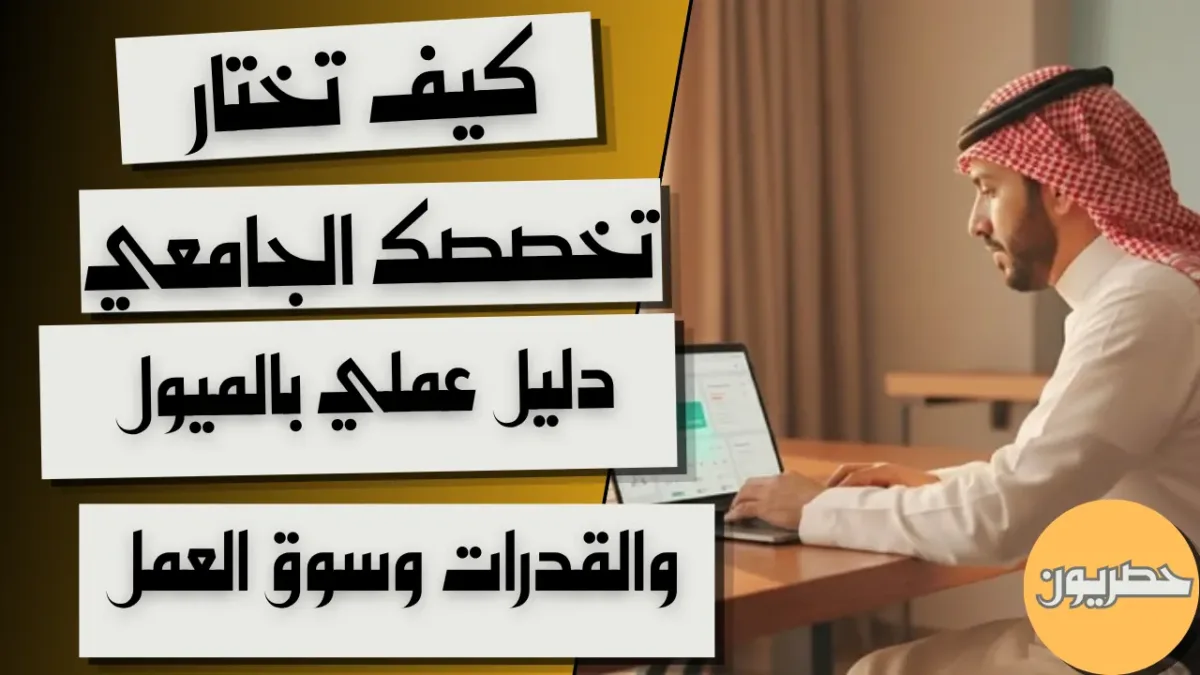 كيف تختار تخصصك الجامعي: دليل عملي بالميول والقدرات وسوق العمل