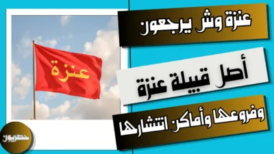 عنزة وش يرجعون: أصل قبيلة عنزة وفروعها وأماكن انتشارها