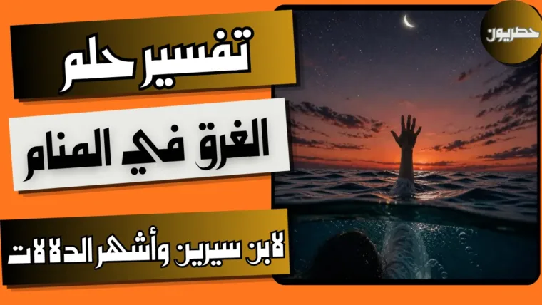 تفسير حلم الغرق في المنام لابن سيرين وأشهر الدلالات
