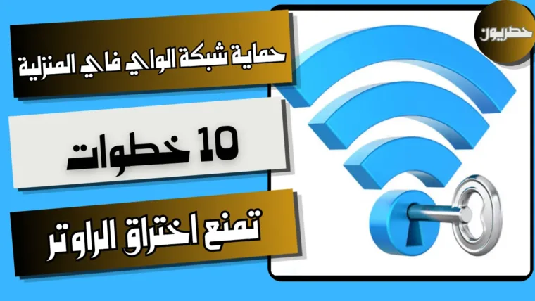 حماية شبكة الواي فاي المنزلية: 10 خطوات تمنع اختراق الراوتر