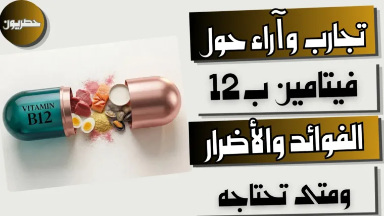 تجارب وآراء حول فيتامين ب12: الفوائد والأضرار ومتى تحتاجه